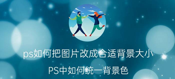 ps如何把图片改成合适背景大小 PS中如何统一背景色？